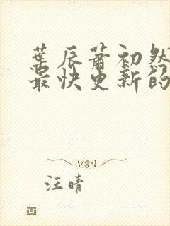 叶辰萧初然还有最快更新的章节吗