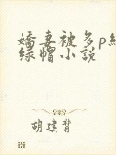 娇妻被多p经历绿帽小说