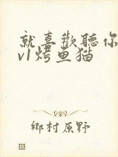 就喜欢听你叫1v1烤鱼猫