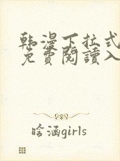 韩漫下拉式漫画免费阅读入口