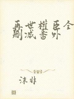 再世权臣全文无删减番外