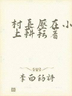 村长压在小萍身上耕耘着