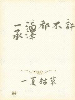 一滴都不许漏魏承泽