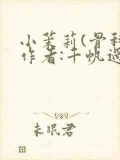 小茉莉(骨科)作者:千帆过尽