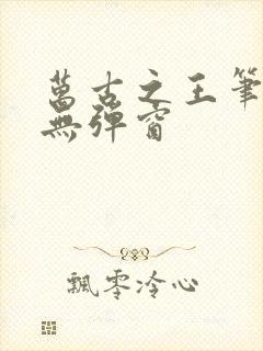 万古之王笔趣阁无弹窗