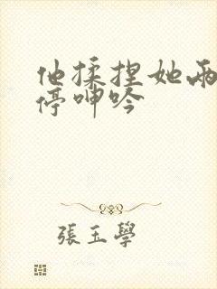 他揉捏她两乳不停呻吟