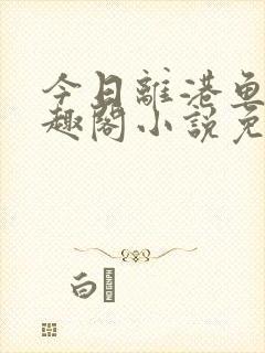 今日离港鱼宰笔趣阁小说免费阅读