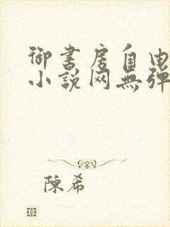 御书房自由阅读小说网无弹跳窗