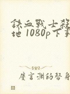 铁血战士杀戮之地 1080p下载