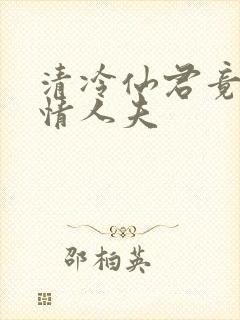 清冷仙君竟是纯情人夫