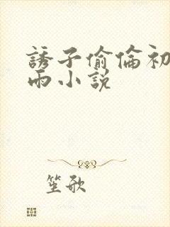 诱子偷伦初尝云雨小说