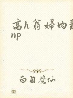 高h翁妇肉乱文np