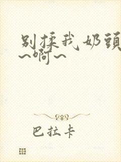 别揉我奶头~嗯~啊~封面