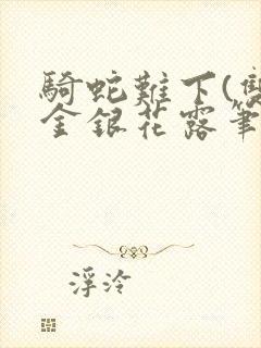 骑蛇难下(双)金银花露笔趣阁