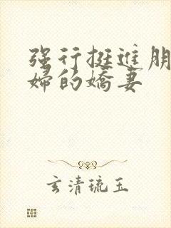 强行挺进朋友孕妇的娇妻