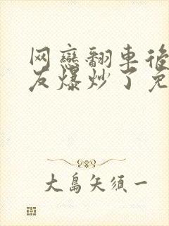 网恋翻车后被室友爆炒了免费阅读