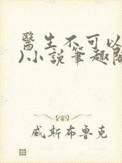 医生不可以(限)小说笔趣阁