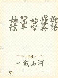 她开始慢迎迎合徐平雪英语