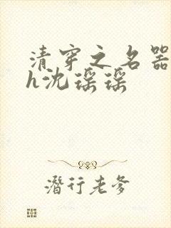 清穿之名器尤物h沈瑶瑶