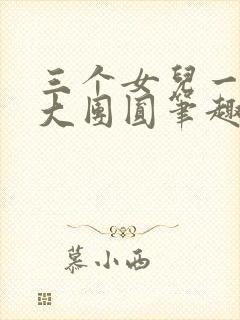 三个女儿一锅烩大团圆笔趣阁
