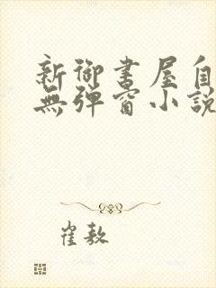 新御书屋自由的无弹窗小说阅读网