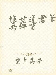 绝世道君笔趣阁无弹窗