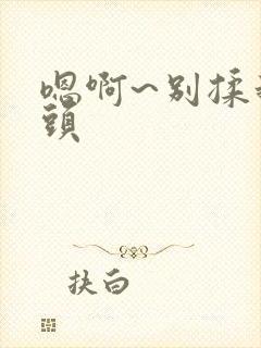 嗯啊~别揉我奶头