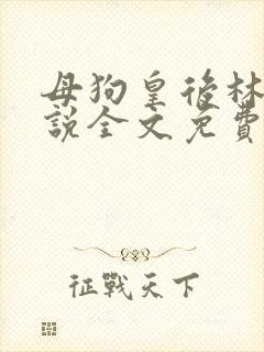 母狗皇后林芙小说全文免费阅读笔趣