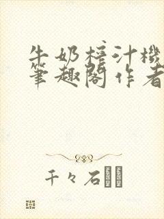 牛奶榨汁机po笔趣阁作者炖一碗汤封面