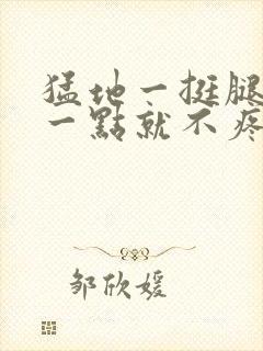 猛地一挺腿再开一点就不疼