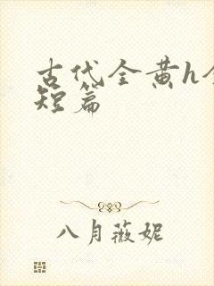 古代全黄h全肉短篇