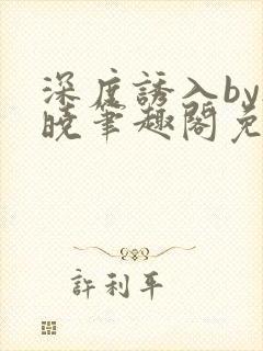 深度诱入by欲晓笔趣阁免费阅读小说