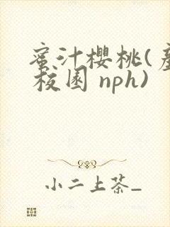 蜜汁樱桃(产乳 校园 nph)