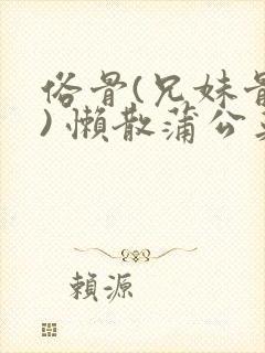 俗骨(兄妹骨科) 懒散蒲公英结局