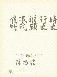 催眠进行时2请叫我顾太太笔趣阁