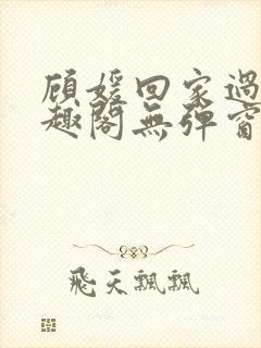 顾媛回家过年笔趣阁无弹窗