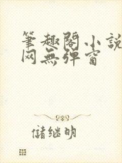 笔趣阁小说阅读网无弹窗