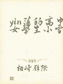 yin荡的高中女学生小雪