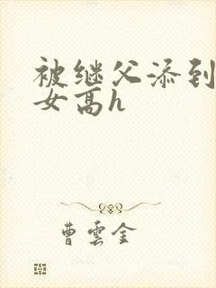 被继父添到哭h女高h