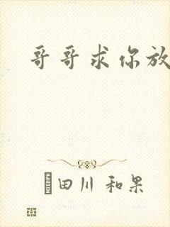 哥哥求你放了我