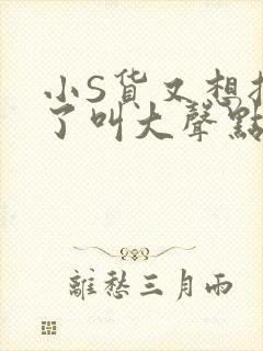 小S货又想挨C了叫大声点小封面