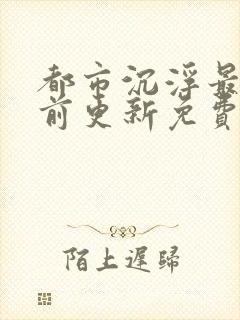 都市沉浮最快超前更新免费封面