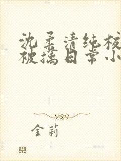 沈柔清纯校花的被擒日常小说阅读