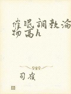 催眠调教沦为玩物高h