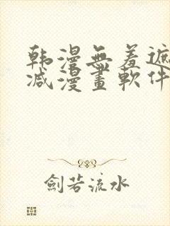 韩漫无羞遮无删减漫画软件