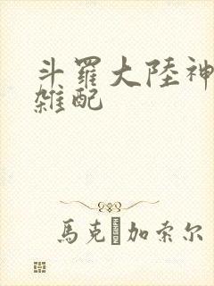 斗罗大陆神界大杂配