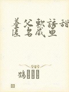 养父软诱甜BY匿名咸鱼