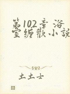 第102章 浴室缠欢小说封面