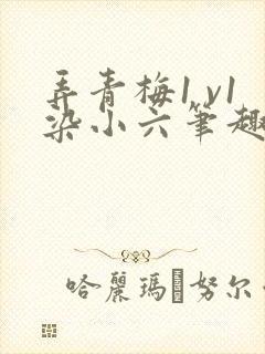 弄青梅1 v1染小六笔趣阁