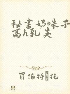 秘书奶咪子真大高h乳夹封面